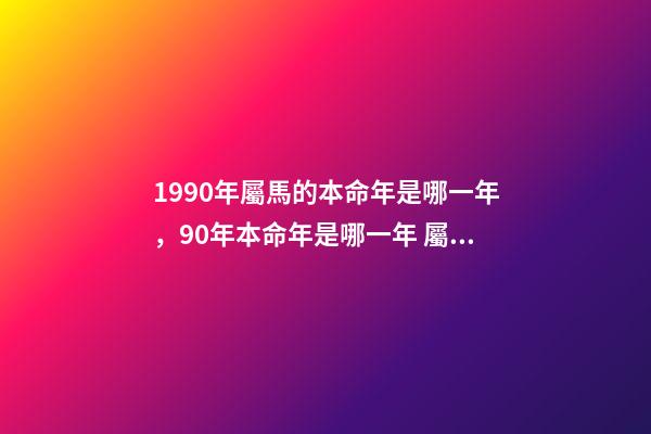 1990年屬馬的本命年是哪一年，90年本命年是哪一年 屬馬的本命年是哪一年-第1張-觀點(diǎn)-玄機(jī)派